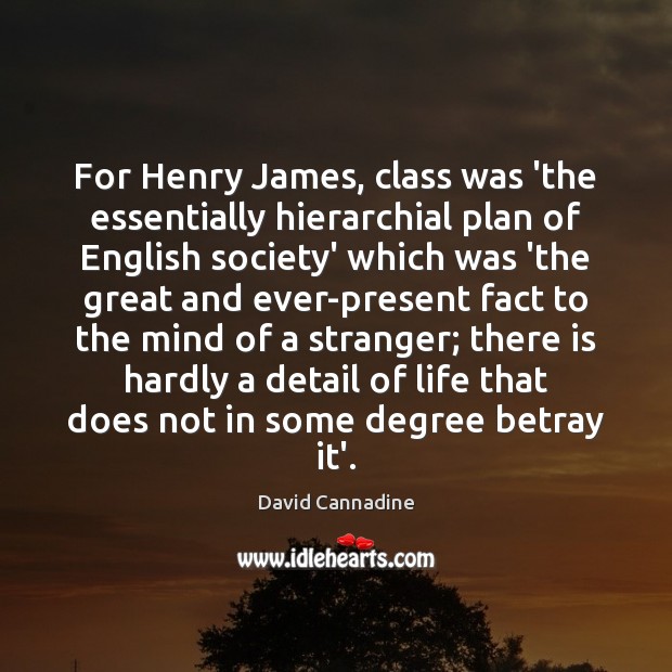 For Henry James, class was ‘the essentially hierarchial plan of English society’ David Cannadine Picture Quote