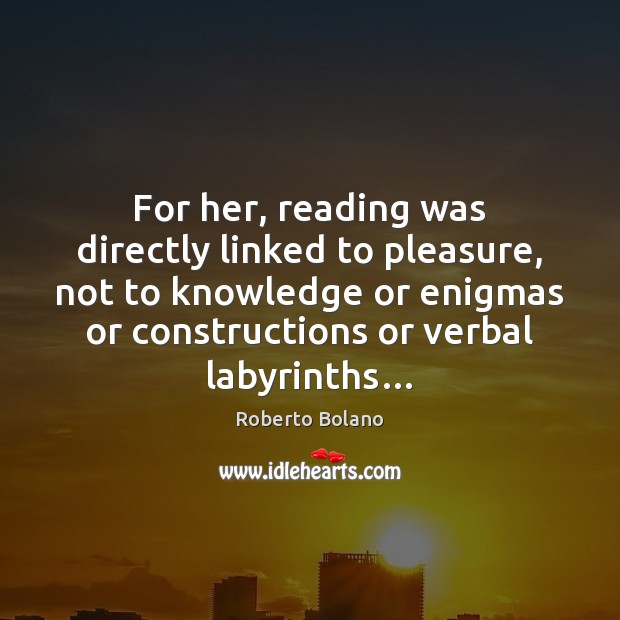 For her, reading was directly linked to pleasure, not to knowledge or Roberto Bolano Picture Quote