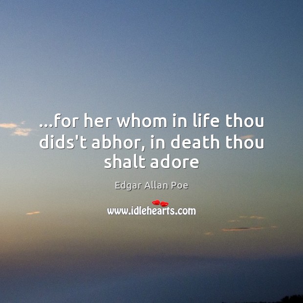 …for her whom in life thou dids’t abhor, in death thou shalt adore Edgar Allan Poe Picture Quote
