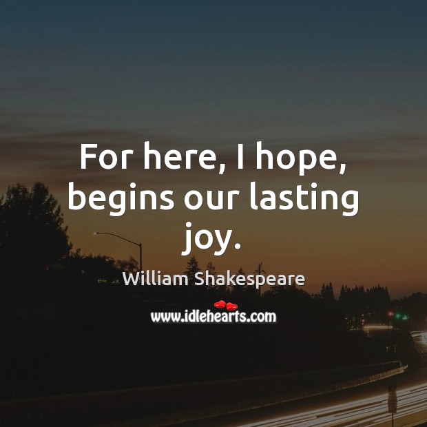 For here, I hope, begins our lasting joy. William Shakespeare Picture Quote
