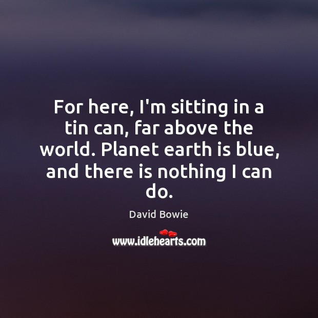 For here, I’m sitting in a tin can, far above the world. David Bowie Picture Quote