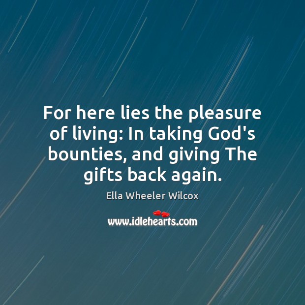 For here lies the pleasure of living: In taking God’s bounties, and Ella Wheeler Wilcox Picture Quote