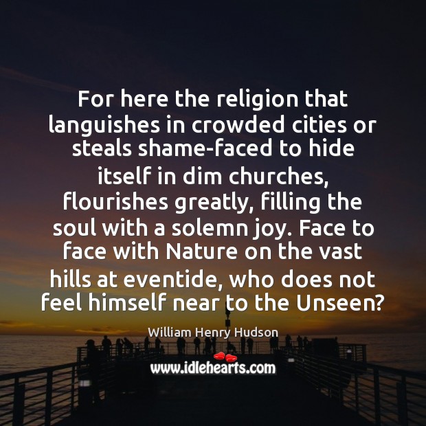 For here the religion that languishes in crowded cities or steals shame-faced William Henry Hudson Picture Quote