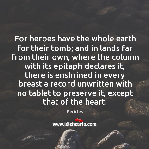 For heroes have the whole earth for their tomb; and in lands Pericles Picture Quote