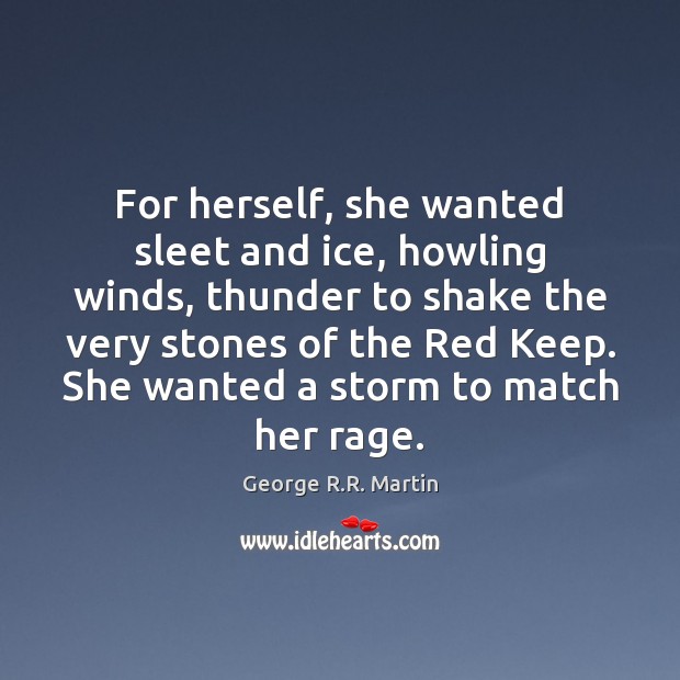 For herself, she wanted sleet and ice, howling winds, thunder to shake George R.R. Martin Picture Quote