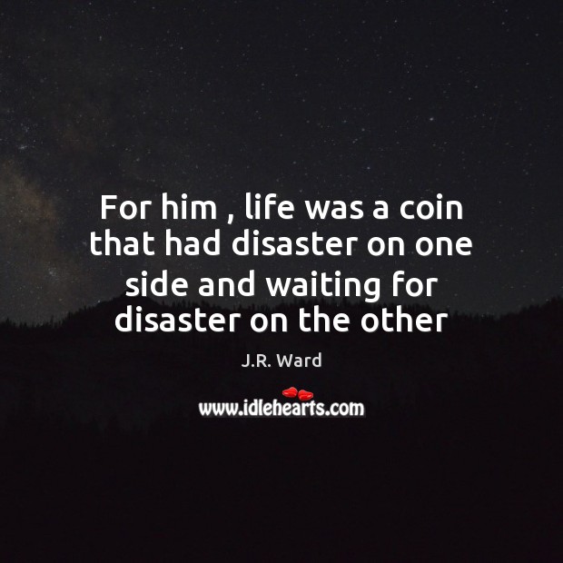 For him , life was a coin that had disaster on one side J.R. Ward Picture Quote