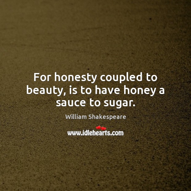 For honesty coupled to beauty, is to have honey a sauce to sugar. Image