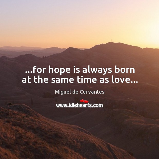 …for hope is always born at the same time as love… Miguel de Cervantes Picture Quote