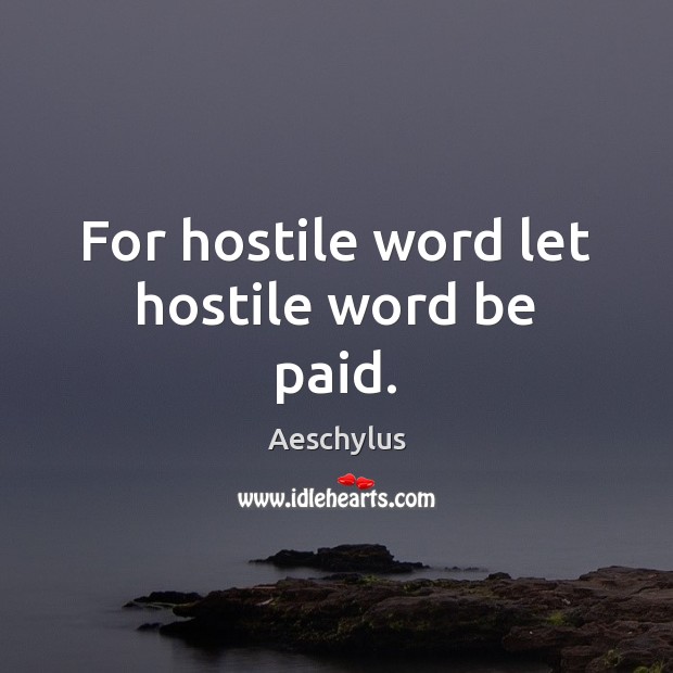For hostile word let hostile word be paid. Aeschylus Picture Quote