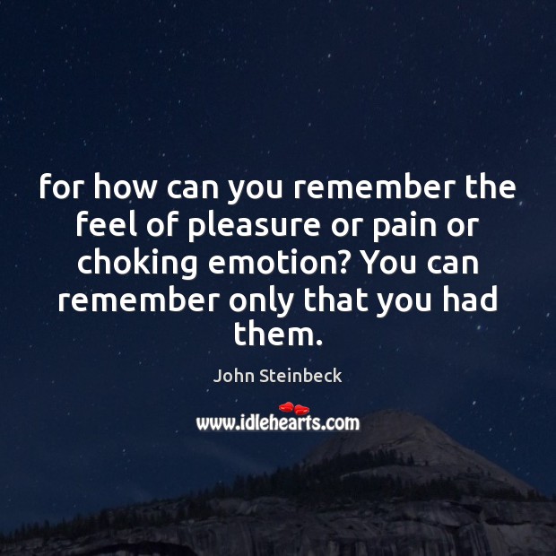 For how can you remember the feel of pleasure or pain or John Steinbeck Picture Quote