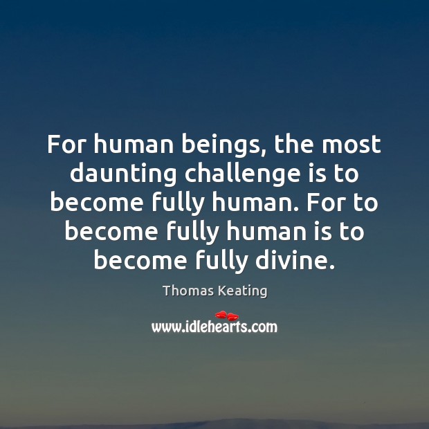 For human beings, the most daunting challenge is to become fully human. Thomas Keating Picture Quote