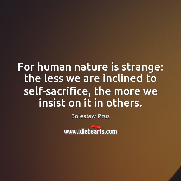 For human nature is strange: the less we are inclined to self-sacrifice, Image