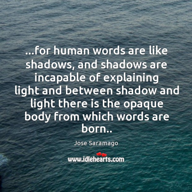 …for human words are like shadows, and shadows are incapable of explaining Jose Saramago Picture Quote