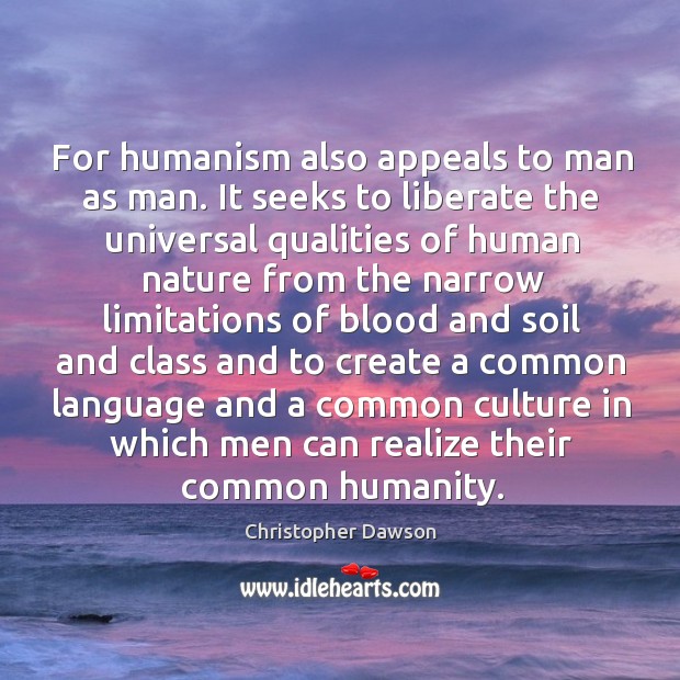 For humanism also appeals to man as man. It seeks to liberate the universal qualities of Christopher Dawson Picture Quote