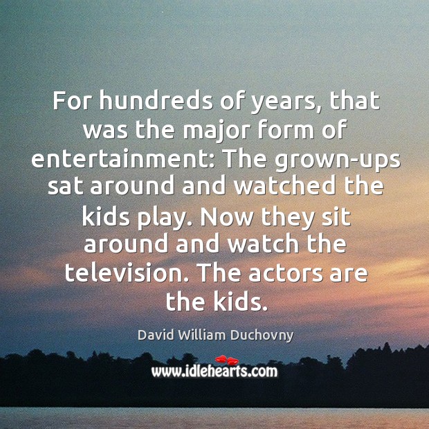 For hundreds of years, that was the major form of entertainment: David William Duchovny Picture Quote