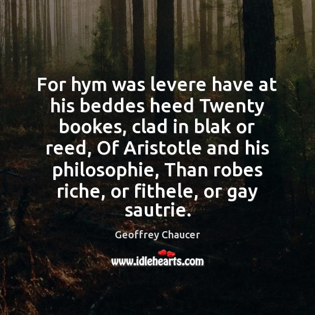 For hym was levere have at his beddes heed Twenty bookes, clad Geoffrey Chaucer Picture Quote