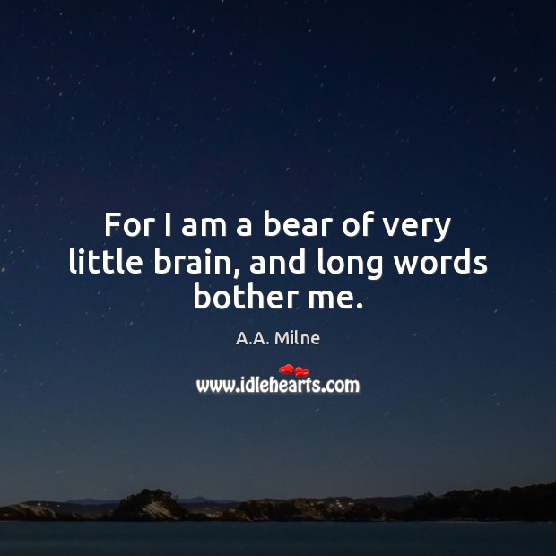 For I am a bear of very little brain, and long words bother me. A.A. Milne Picture Quote