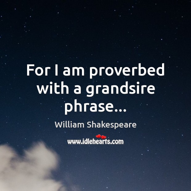 For I am proverbed with a grandsire phrase… William Shakespeare Picture Quote