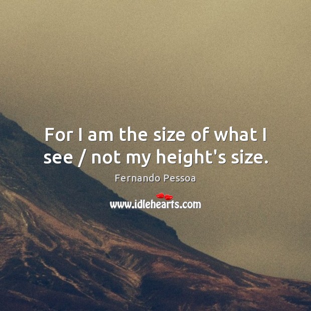 For I am the size of what I see / not my height’s size. Image