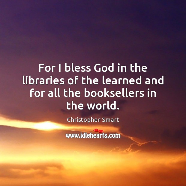 For I bless God in the libraries of the learned and for all the booksellers in the world. Image