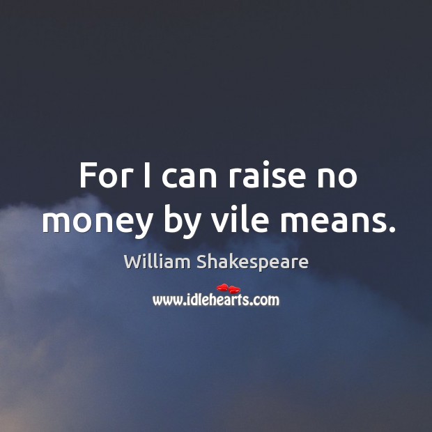 For I can raise no money by vile means. William Shakespeare Picture Quote