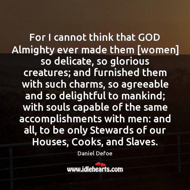 For I cannot think that GOD Almighty ever made them [women] so Daniel Defoe Picture Quote
