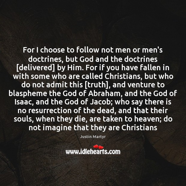 For I choose to follow not men or men’s doctrines, but God Justin Martyr Picture Quote