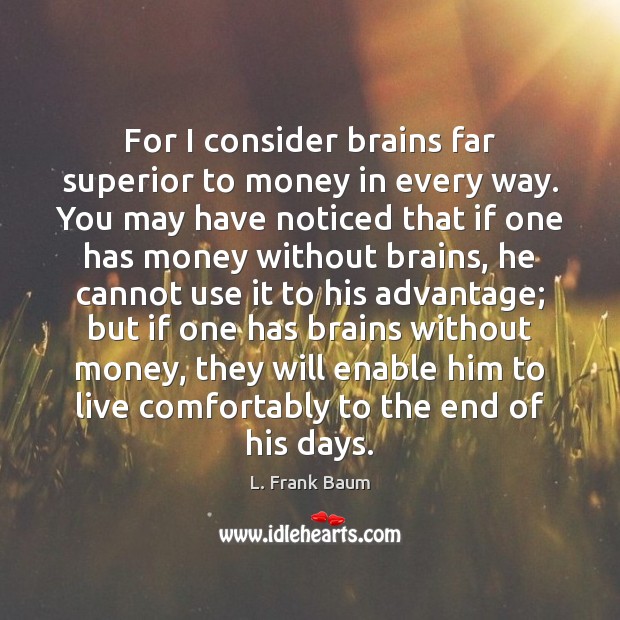 For I consider brains far superior to money in every way. You L. Frank Baum Picture Quote