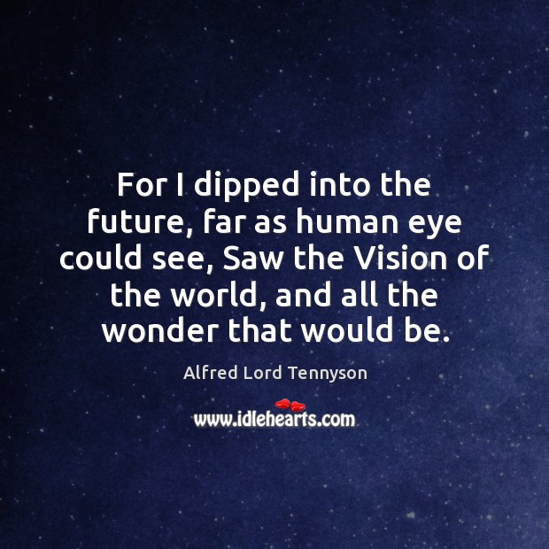 For I dipped into the future, far as human eye could see, Alfred Lord Tennyson Picture Quote