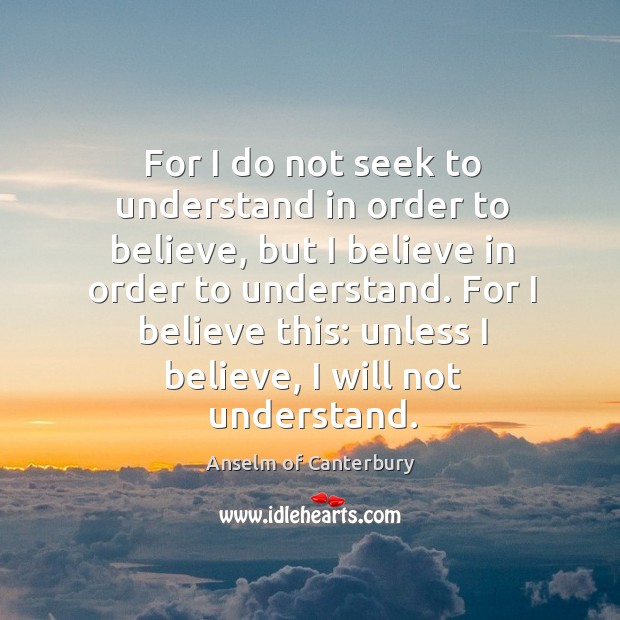For I do not seek to understand in order to believe, but Anselm of Canterbury Picture Quote