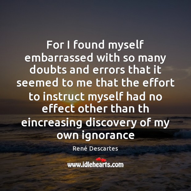 For I found myself embarrassed with so many doubts and errors that René Descartes Picture Quote