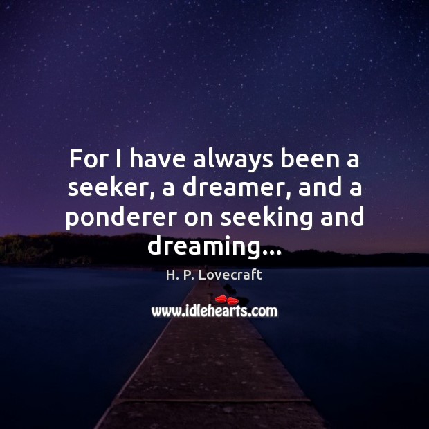 For I have always been a seeker, a dreamer, and a ponderer on seeking and dreaming… H. P. Lovecraft Picture Quote