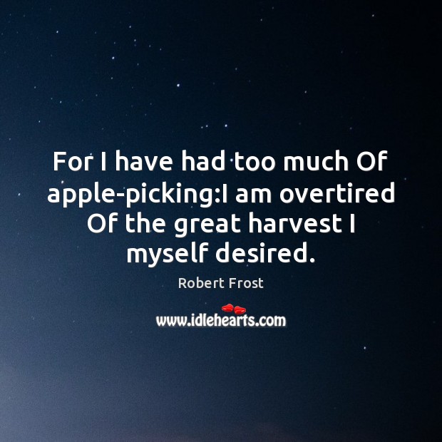 For I have had too much Of apple-picking:I am overtired Of Robert Frost Picture Quote