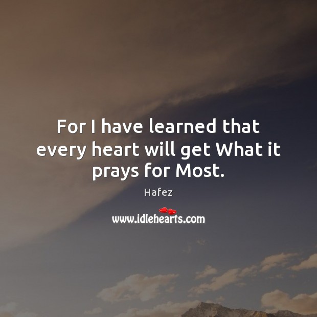For I have learned that every heart will get What it prays for Most. Image