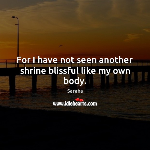 For I have not seen another shrine blissful like my own body. Saraha Picture Quote