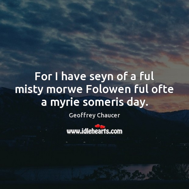 For I have seyn of a ful misty morwe Folowen ful ofte a myrie someris day. Geoffrey Chaucer Picture Quote