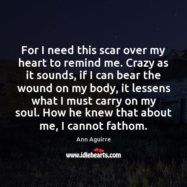 For I need this scar over my heart to remind me. Crazy Ann Aguirre Picture Quote
