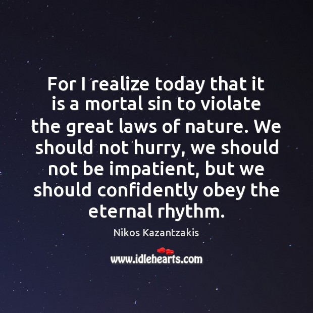 For I realize today that it is a mortal sin to violate Nikos Kazantzakis Picture Quote