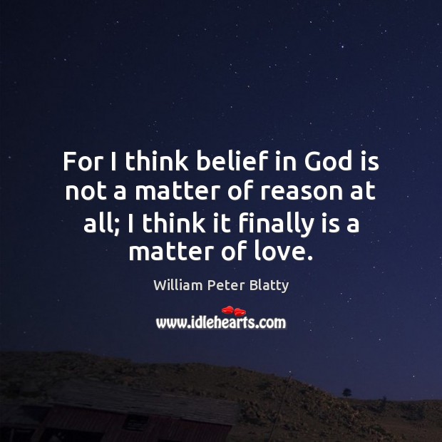 For I think belief in God is not a matter of reason William Peter Blatty Picture Quote