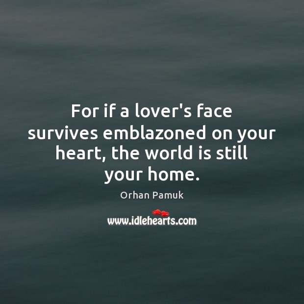 For if a lover’s face survives emblazoned on your heart, the world is still your home. Orhan Pamuk Picture Quote