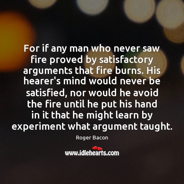 For if any man who never saw fire proved by satisfactory arguments Roger Bacon Picture Quote