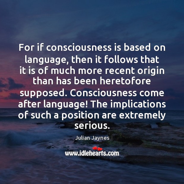 For if consciousness is based on language, then it follows that it Julian Jaynes Picture Quote