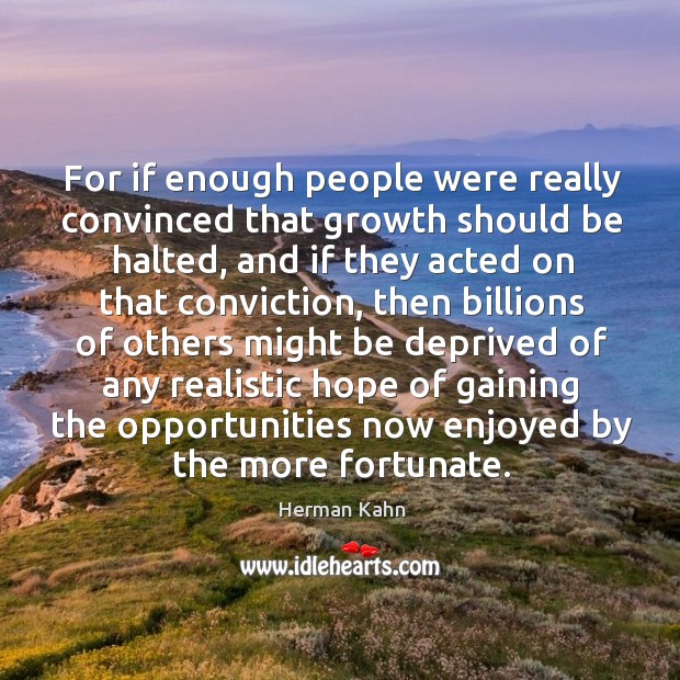 For if enough people were really convinced that growth should be halted Herman Kahn Picture Quote