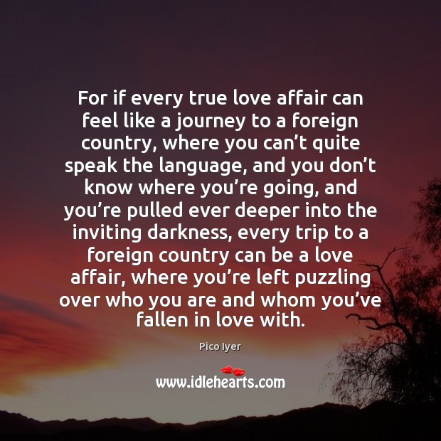 For if every true love affair can feel like a journey to Pico Iyer Picture Quote