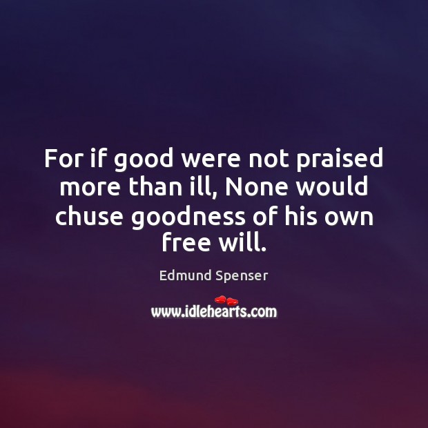 For if good were not praised more than ill, None would chuse Edmund Spenser Picture Quote