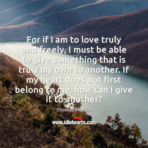 For if I am to love truly and freely, I must be Thomas Merton Picture Quote