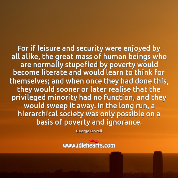 For if leisure and security were enjoyed by all alike, the great George Orwell Picture Quote
