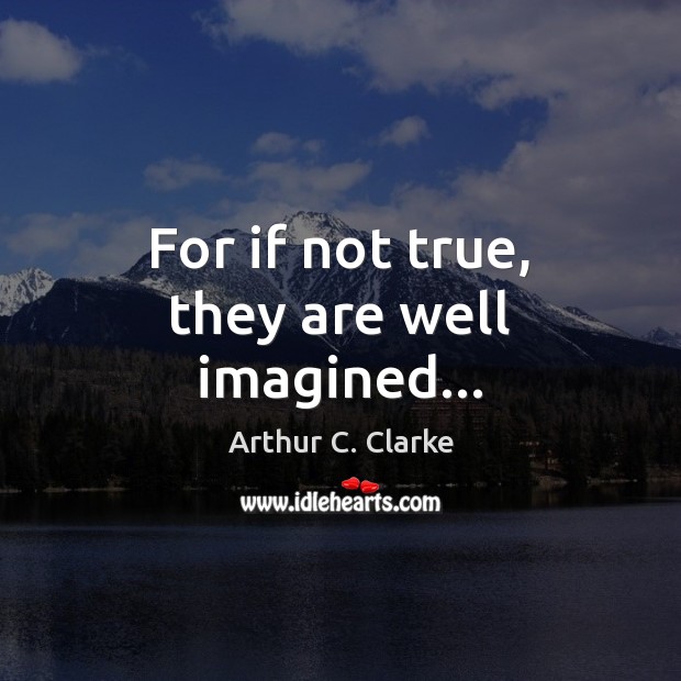 For if not true, they are well imagined… Arthur C. Clarke Picture Quote