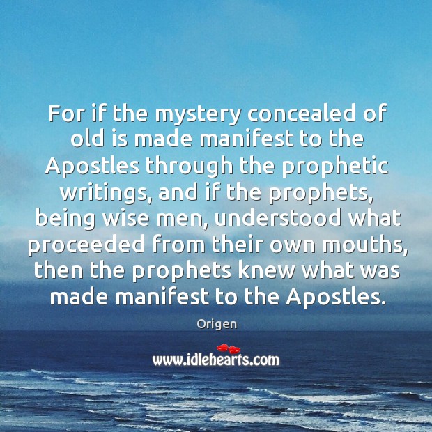 For if the mystery concealed of old is made manifest to the apostles through the prophetic writings Image