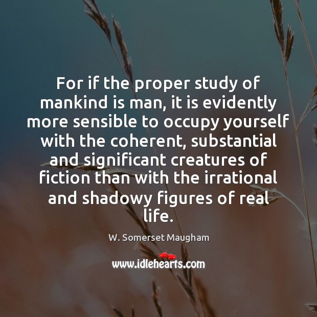 For if the proper study of mankind is man, it is evidently 